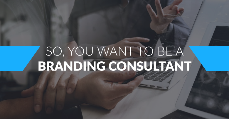 SO, YOU WANT TO BE A BRANDING CONSULTANT