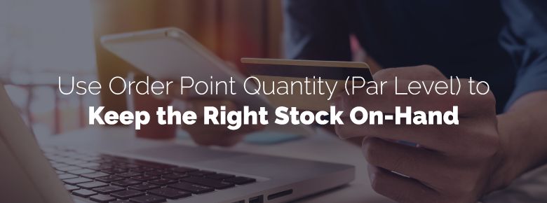 Use Order Point Quantity (Par Level) to Keep the Right Stock On-Hand